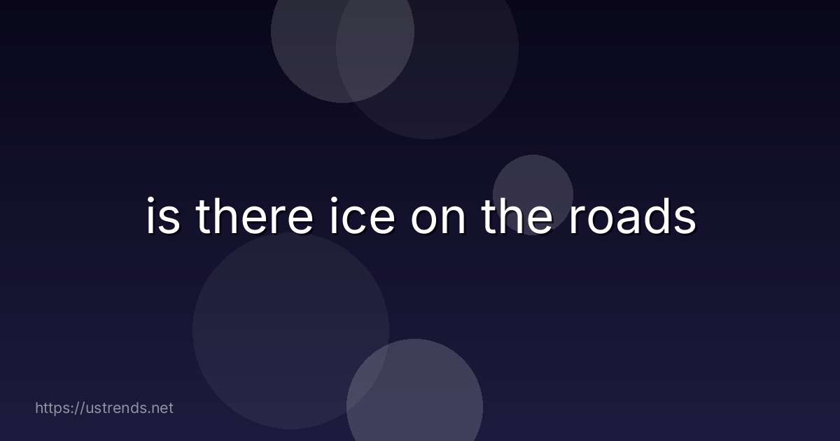 is there ice on the roads