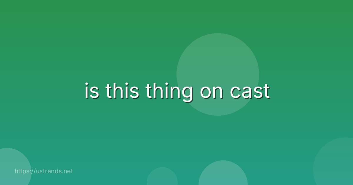 is this thing on cast