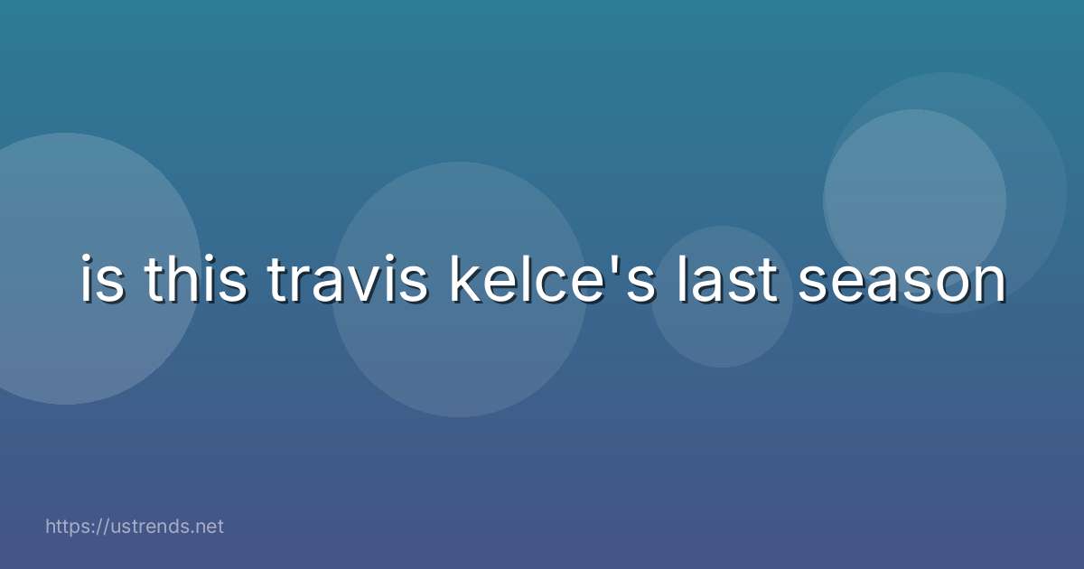 is this travis kelce's last season