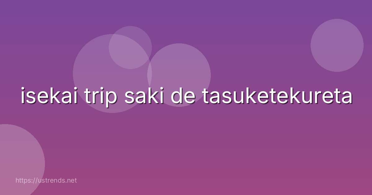 isekai trip saki de tasuketekureta