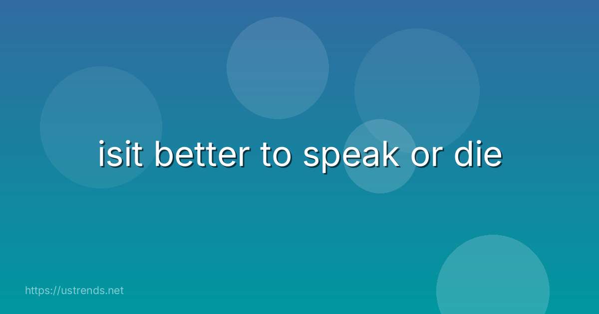 isit better to speak or die