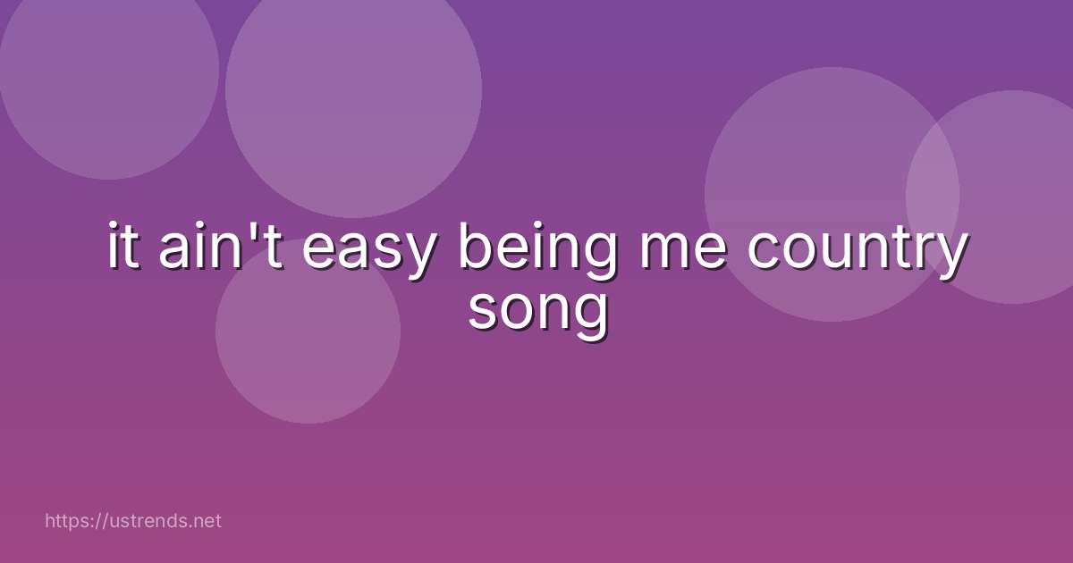 it ain't easy being me country song