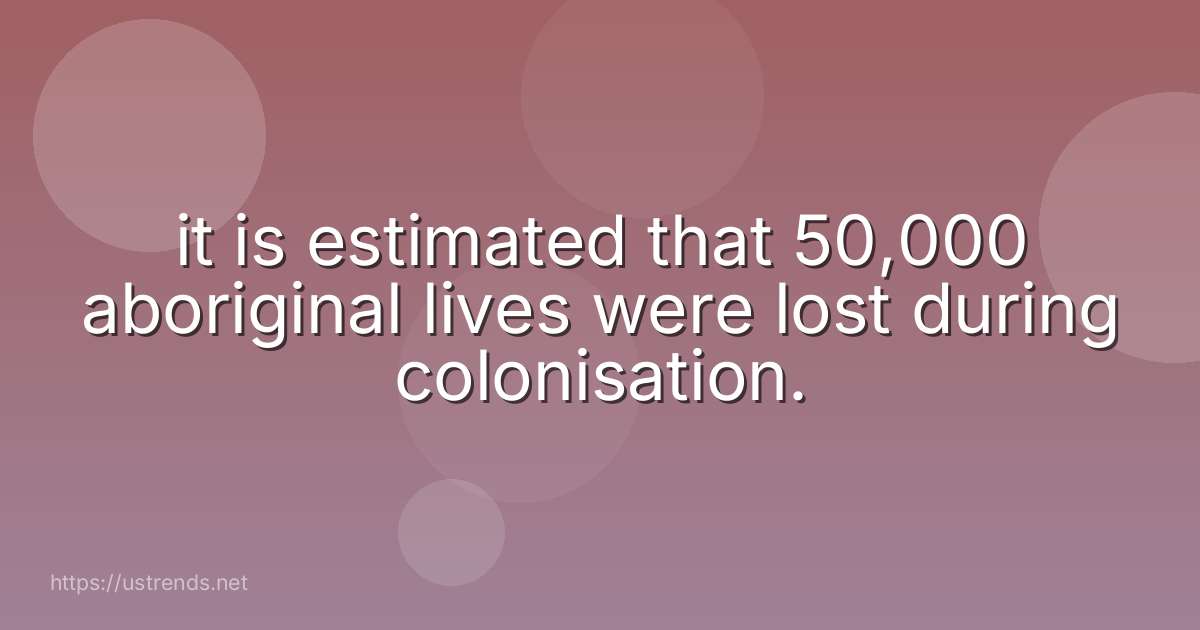 it is estimated that 50,000 aboriginal lives were lost during colonisation.