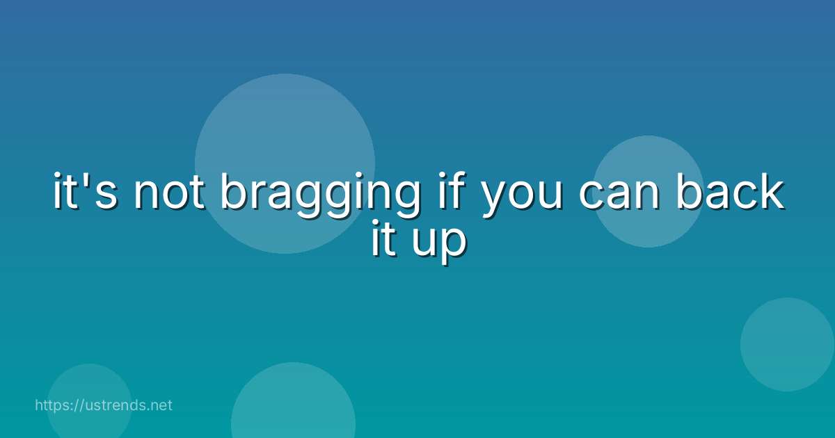 it's not bragging if you can back it up