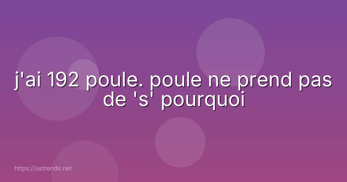 j'ai 192 poule. poule ne prend pas de 's' pourquoi