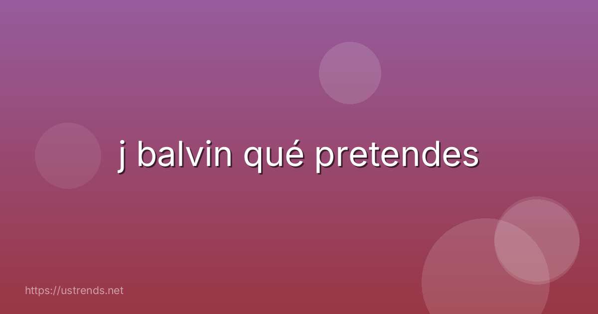 j balvin qué pretendes