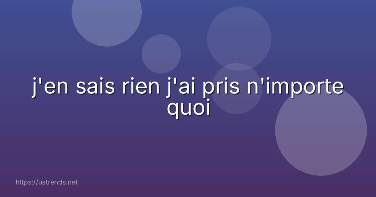 j'en sais rien j'ai pris n'importe quoi