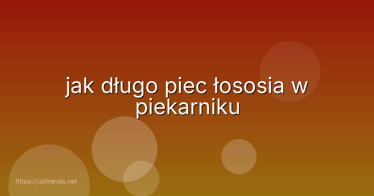jak długo piec łososia w piekarniku