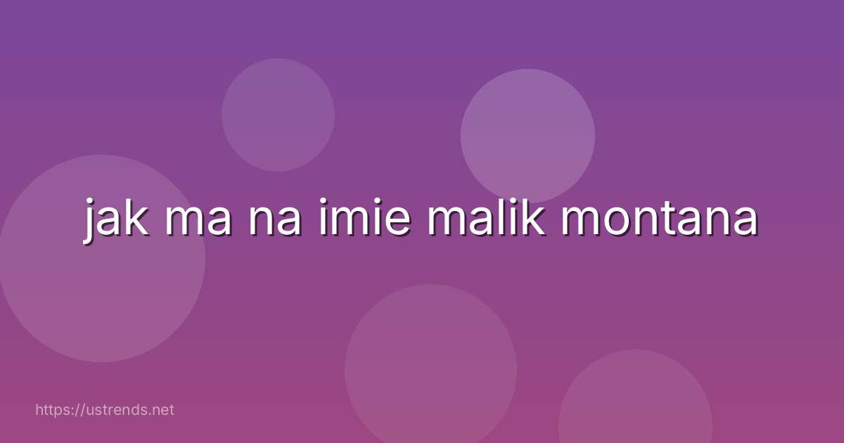 jak ma na imie malik montana