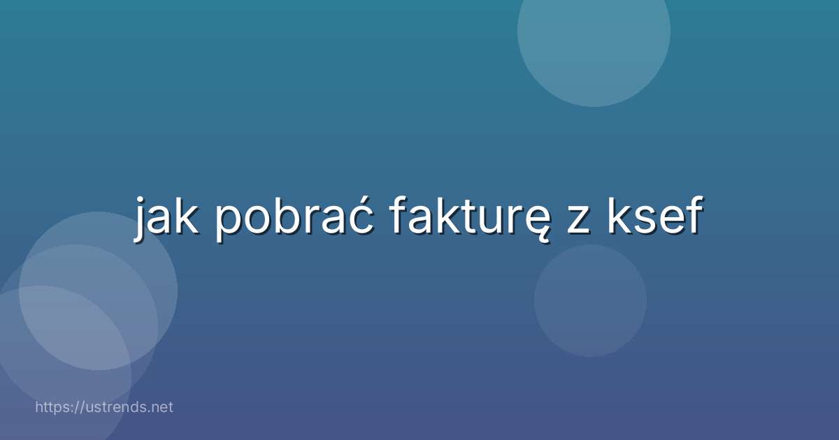 jak pobrać fakturę z ksef
