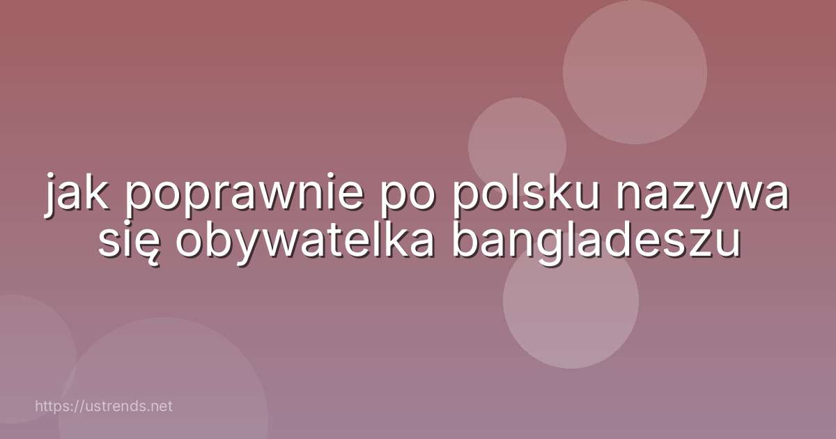 jak poprawnie po polsku nazywa się obywatelka bangladeszu