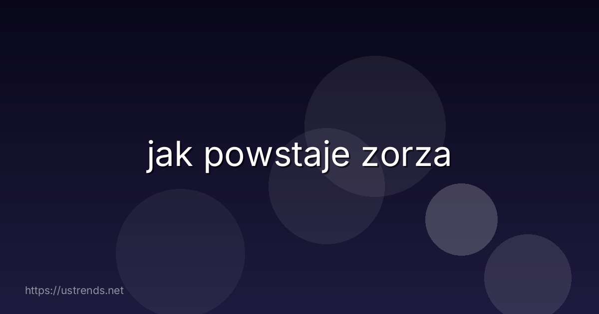 jak powstaje zorza