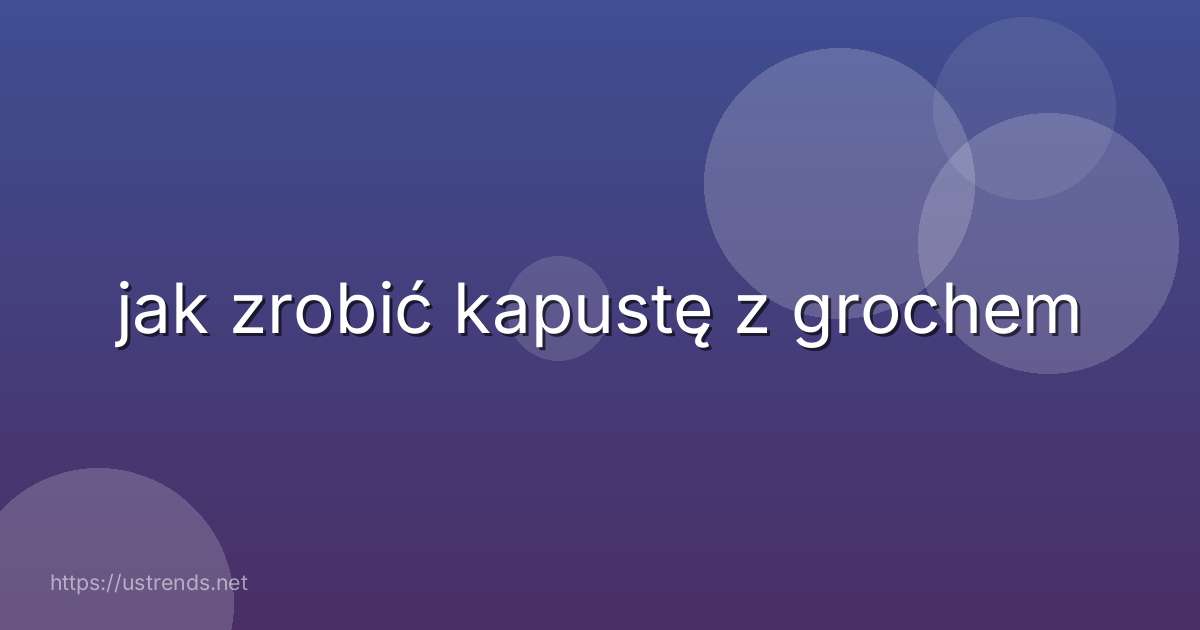 jak zrobić kapustę z grochem