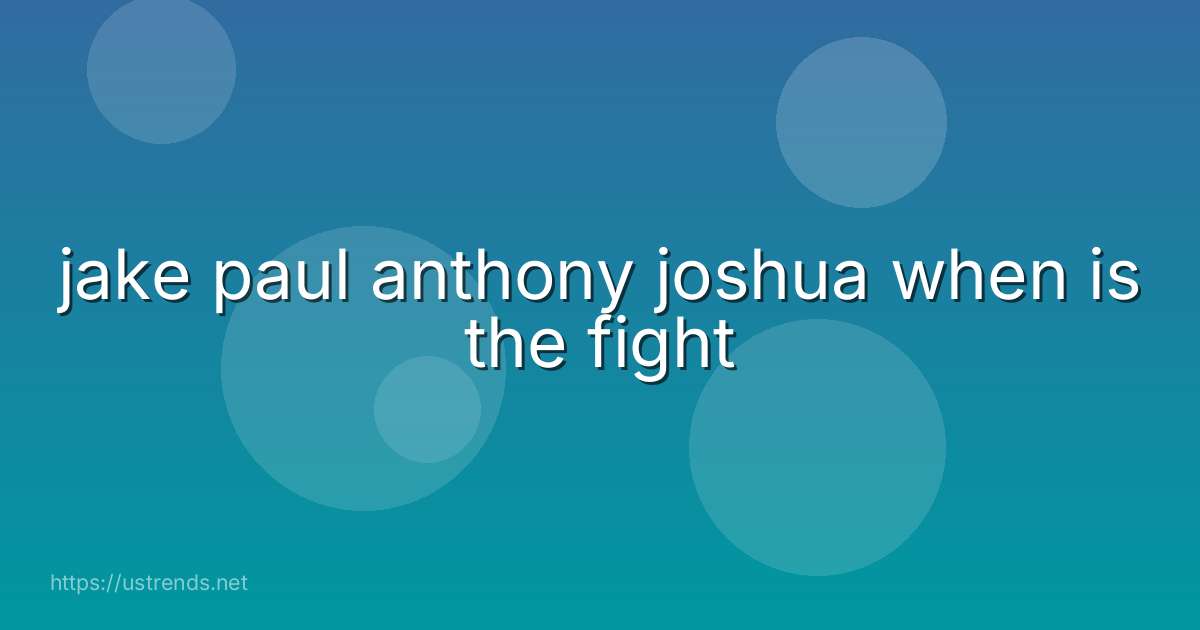 jake paul anthony joshua when is the fight