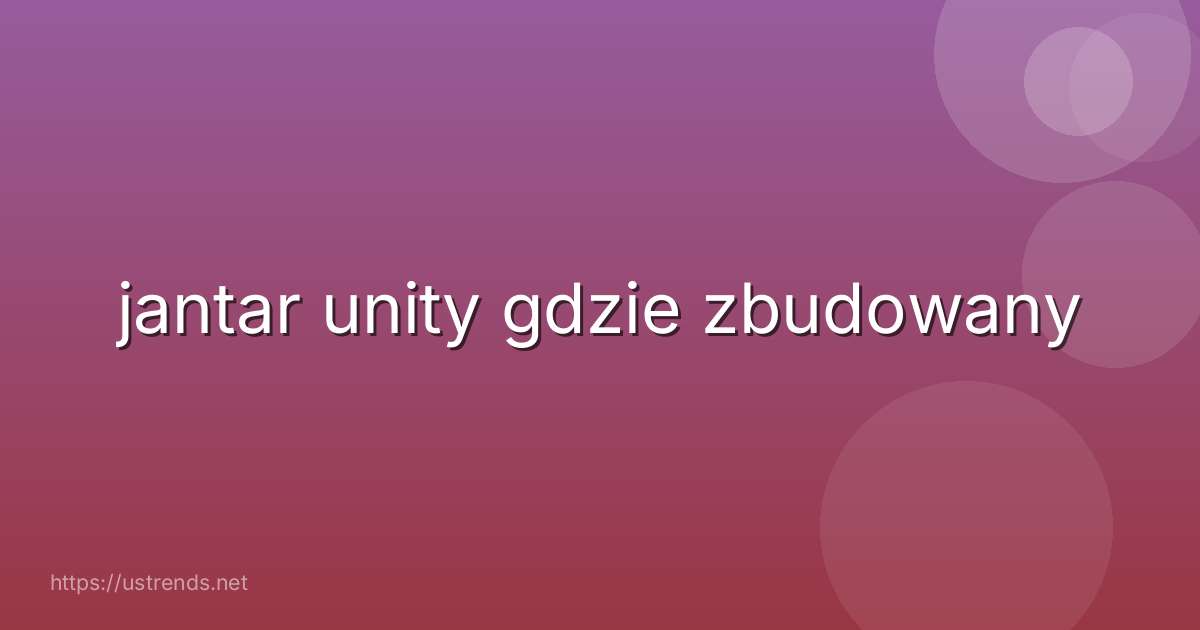 jantar unity gdzie zbudowany