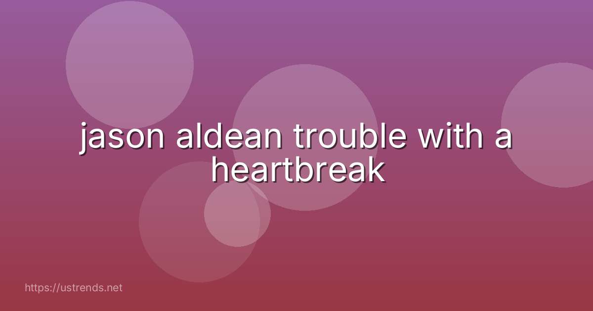 jason aldean trouble with a heartbreak
