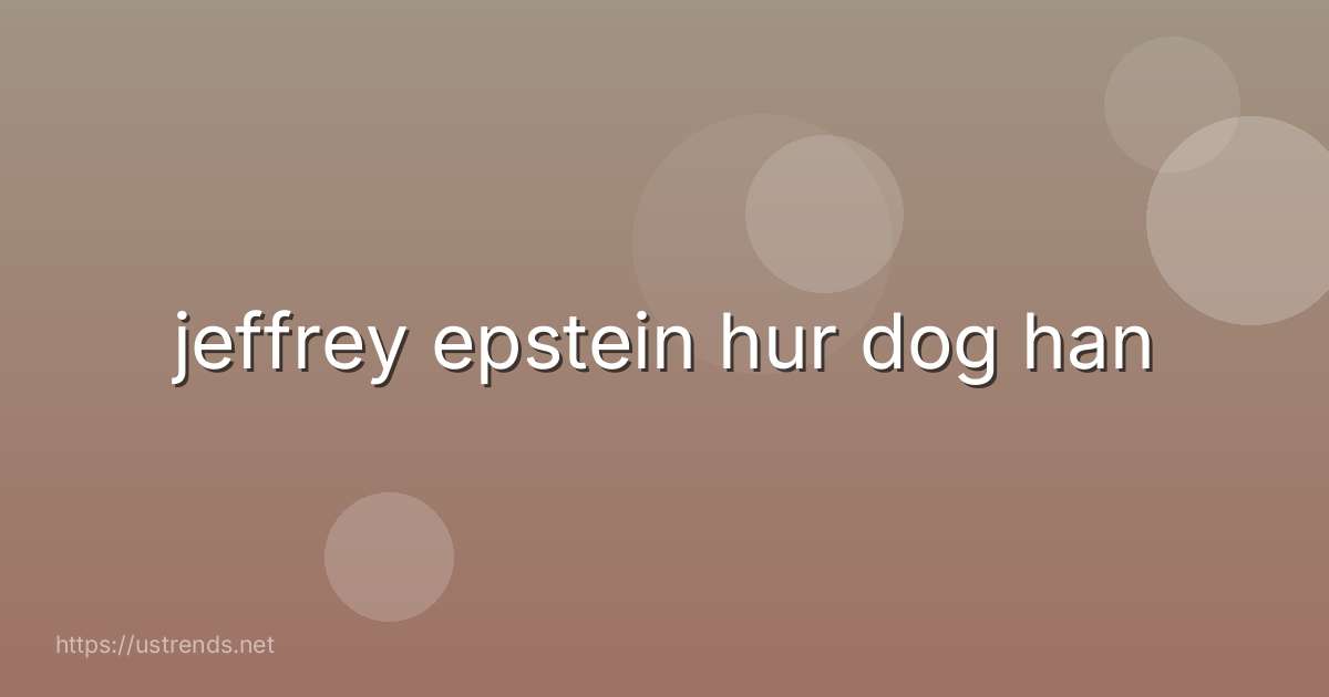 jeffrey epstein hur dog han