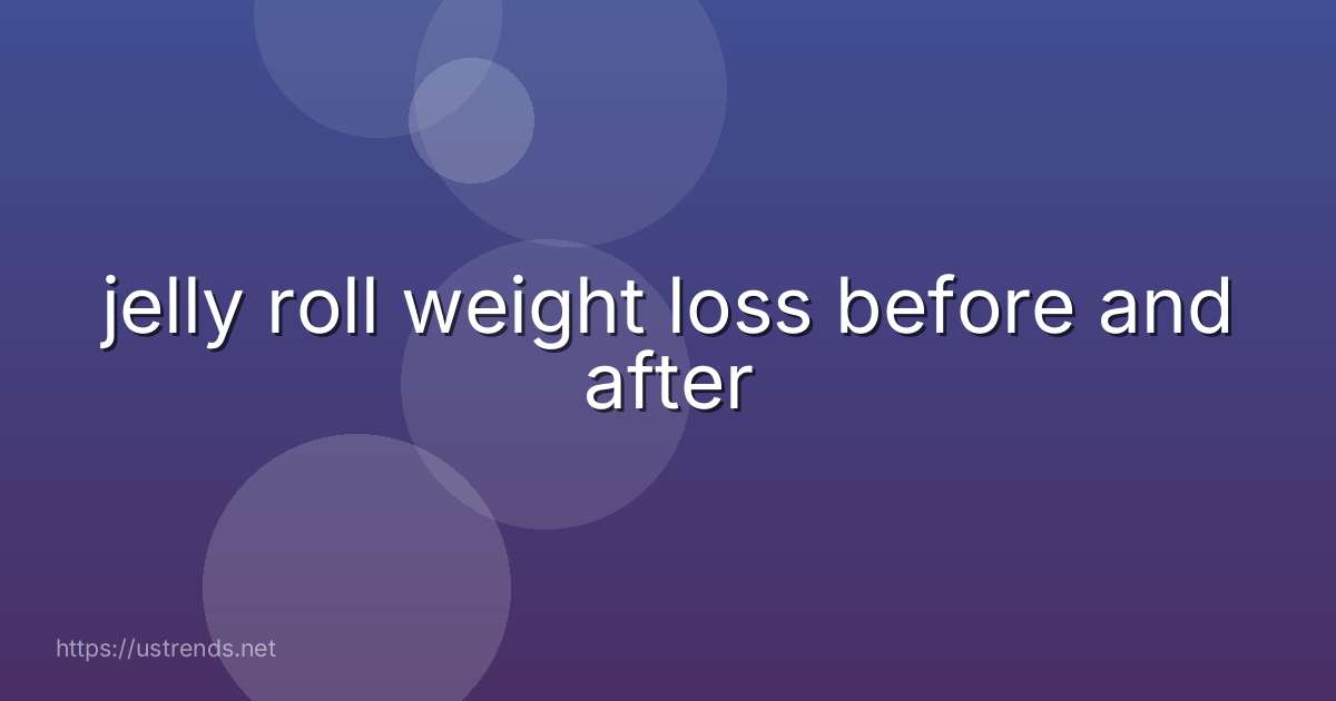 jelly roll weight loss before and after
