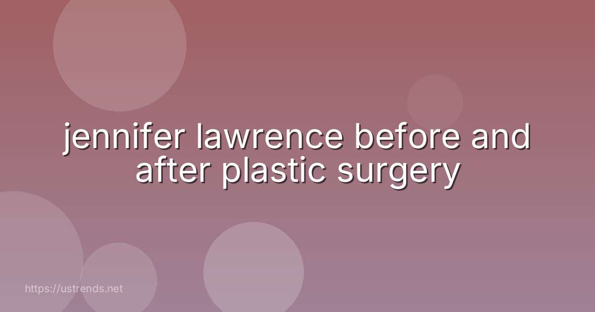 jennifer lawrence before and after plastic surgery