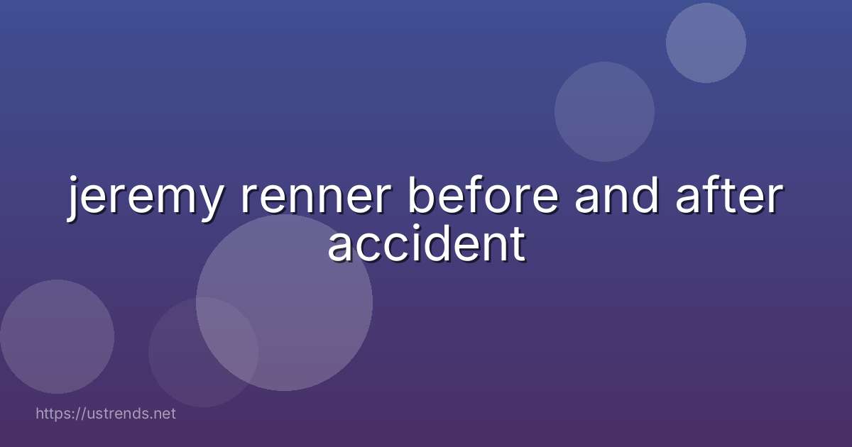jeremy renner before and after accident