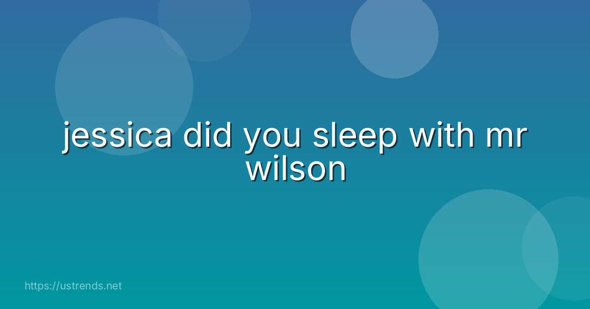 jessica did you sleep with mr wilson