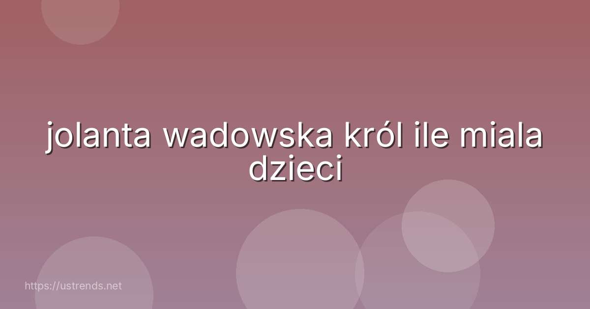 jolanta wadowska król ile miala dzieci