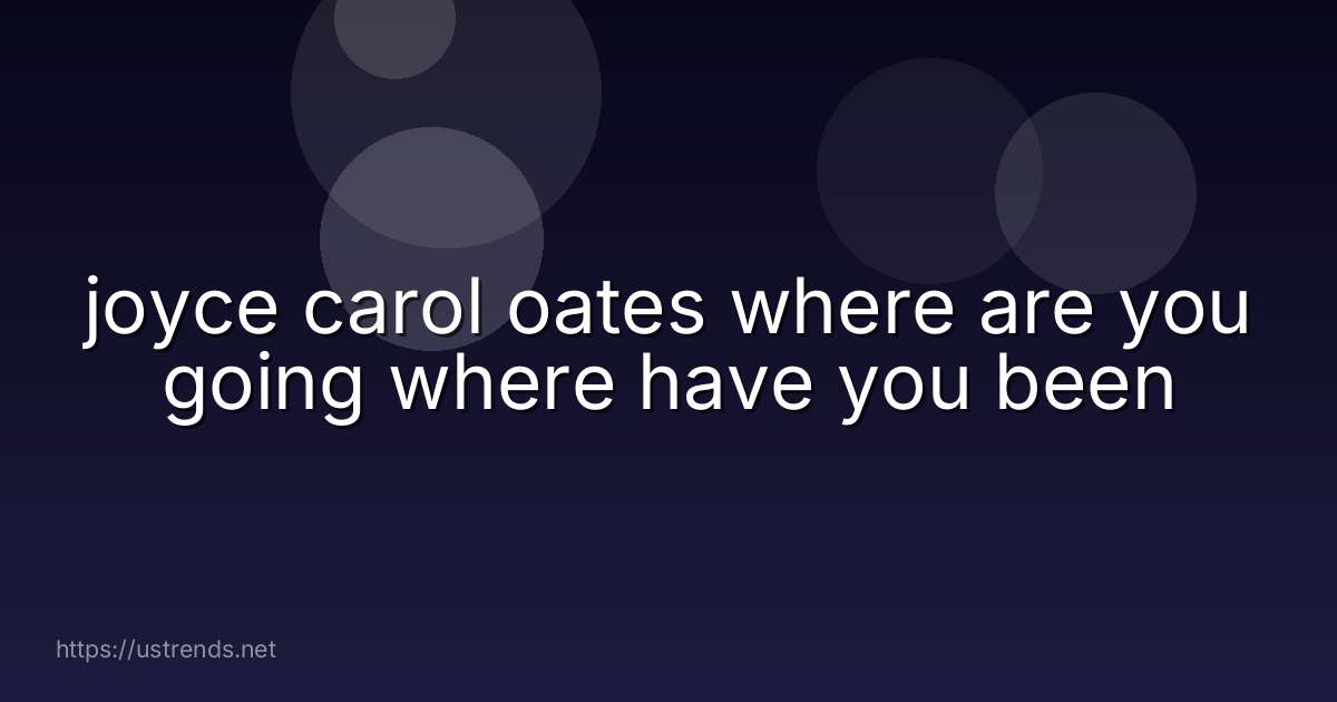 joyce carol oates where are you going where have you been