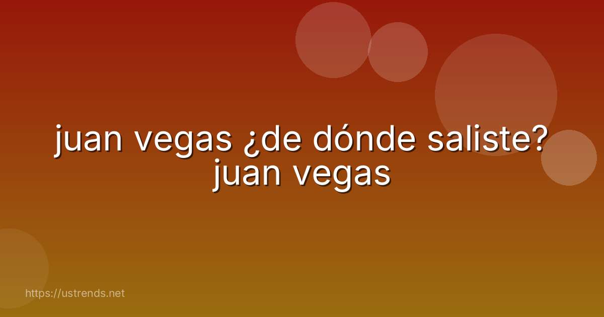 juan vegas ¿de dónde saliste? juan vegas