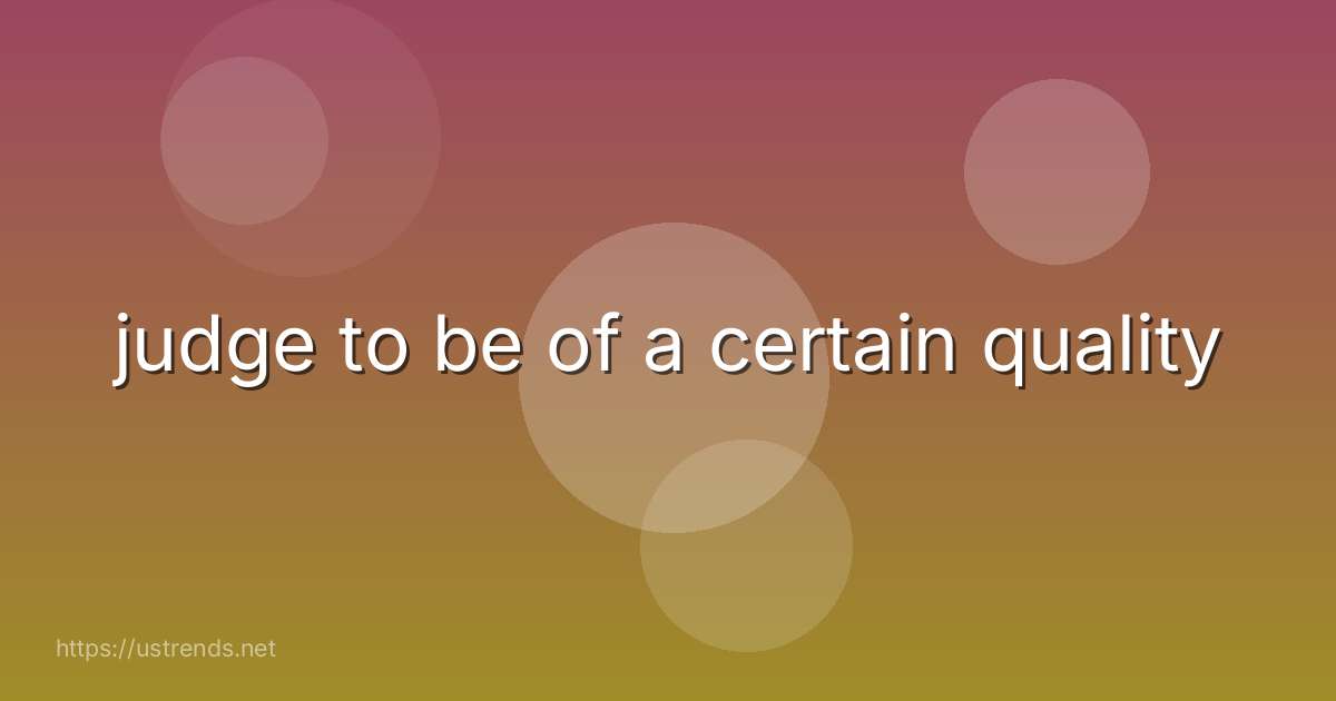 judge to be of a certain quality