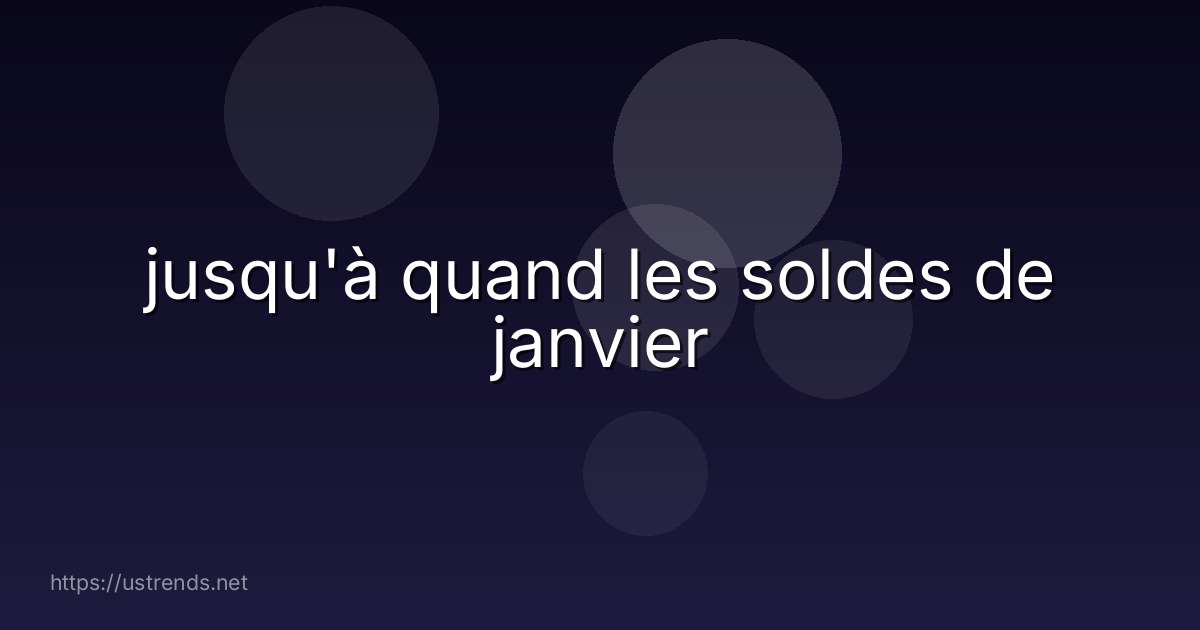 jusqu'à quand les soldes de janvier