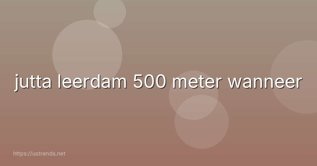 jutta leerdam 500 meter wanneer