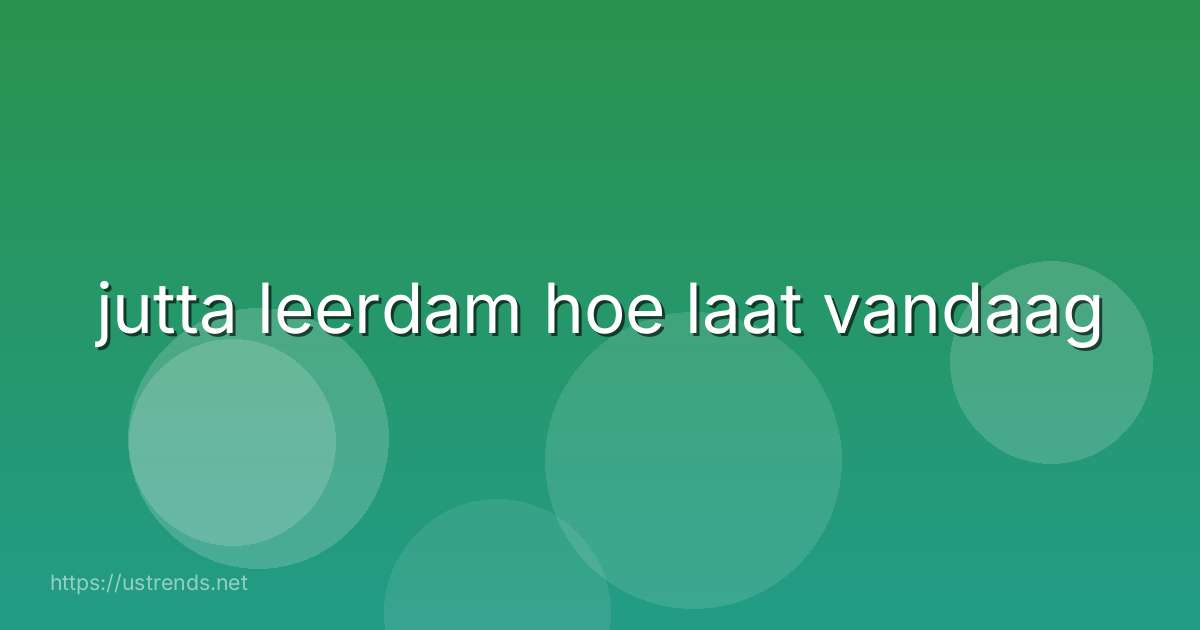jutta leerdam hoe laat vandaag