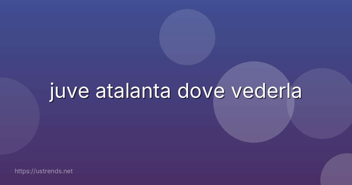 juve atalanta dove vederla