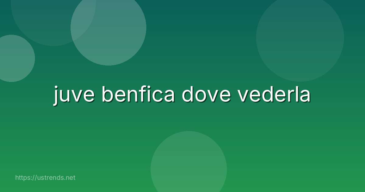 juve benfica dove vederla