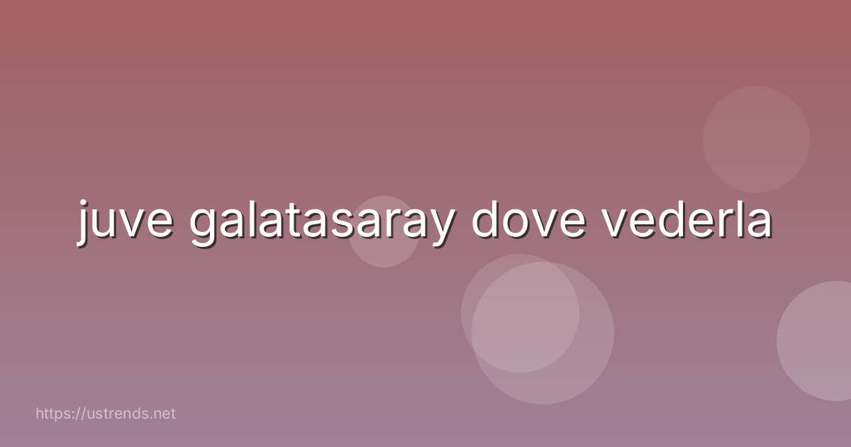 juve galatasaray dove vederla