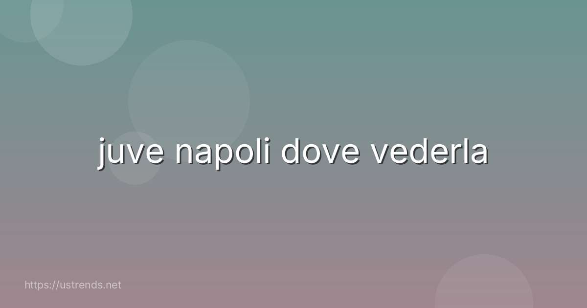 juve napoli dove vederla