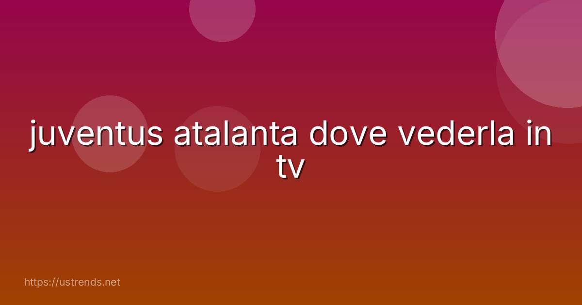 juventus atalanta dove vederla in tv