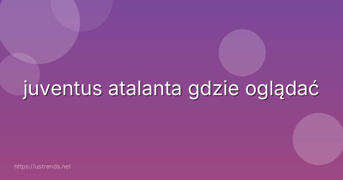 juventus atalanta gdzie oglądać