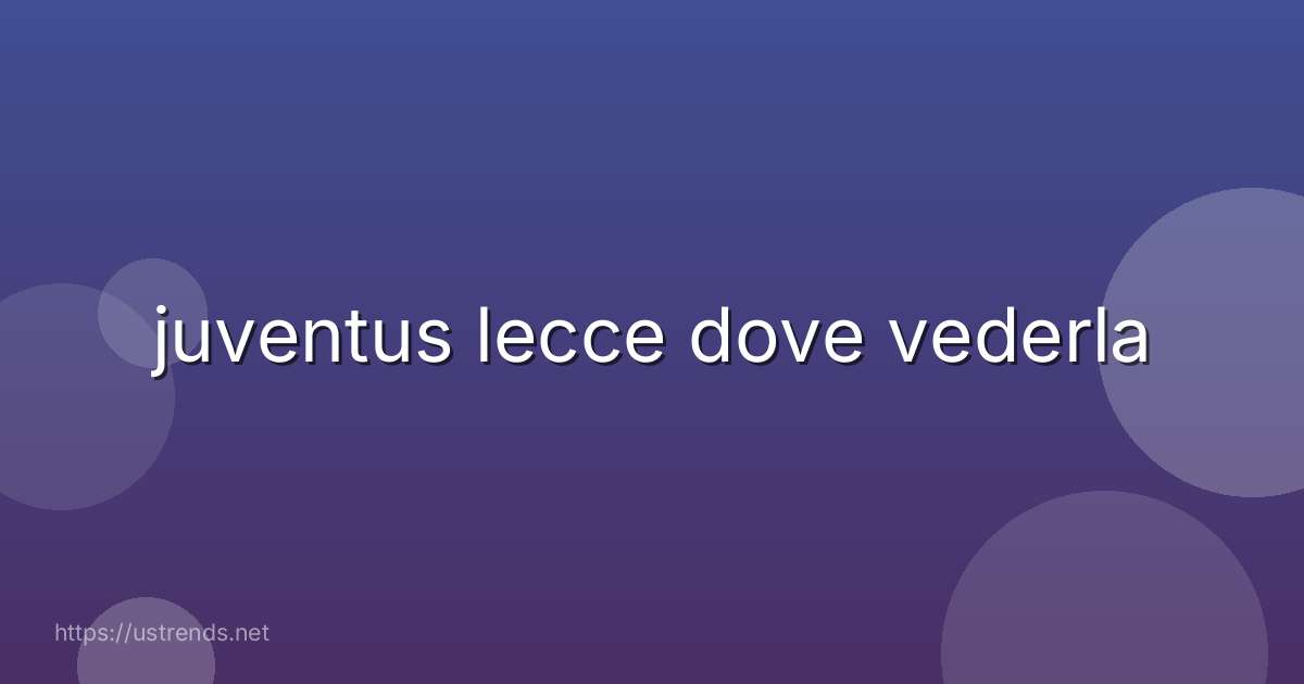 juventus lecce dove vederla