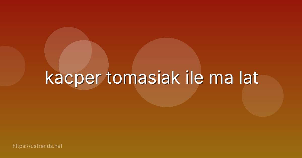 kacper tomasiak ile ma lat