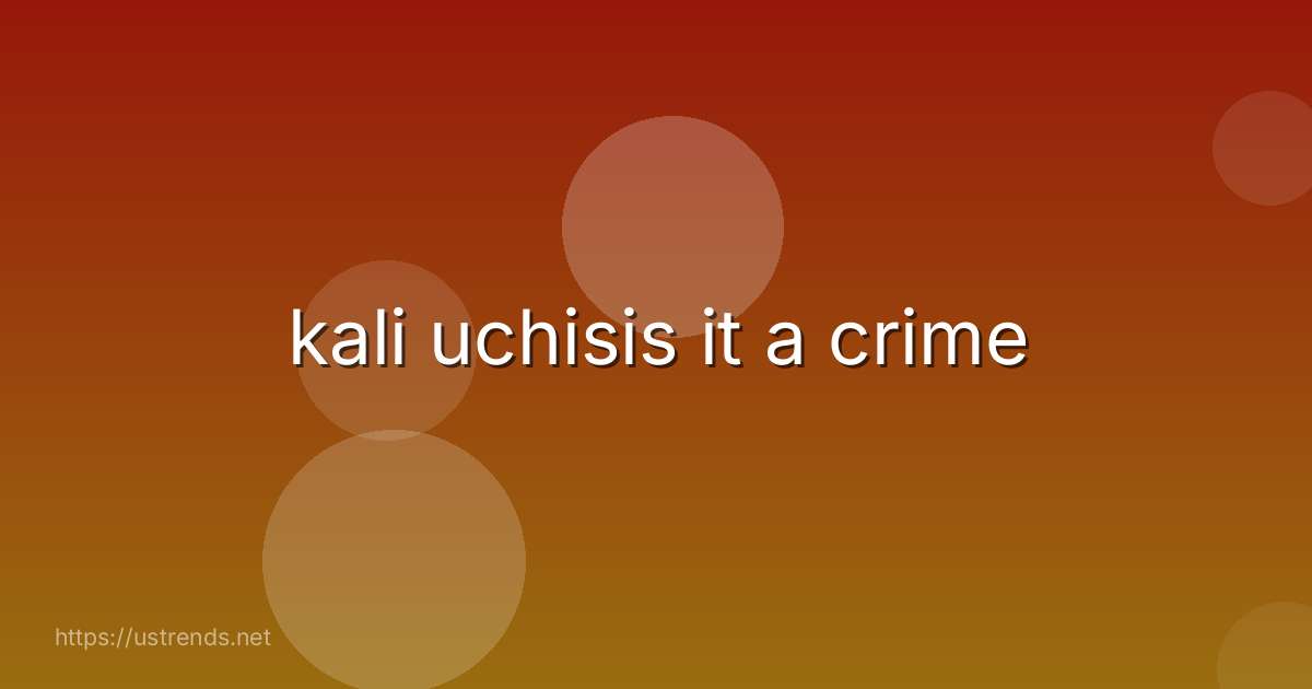 kali uchisis it a crime