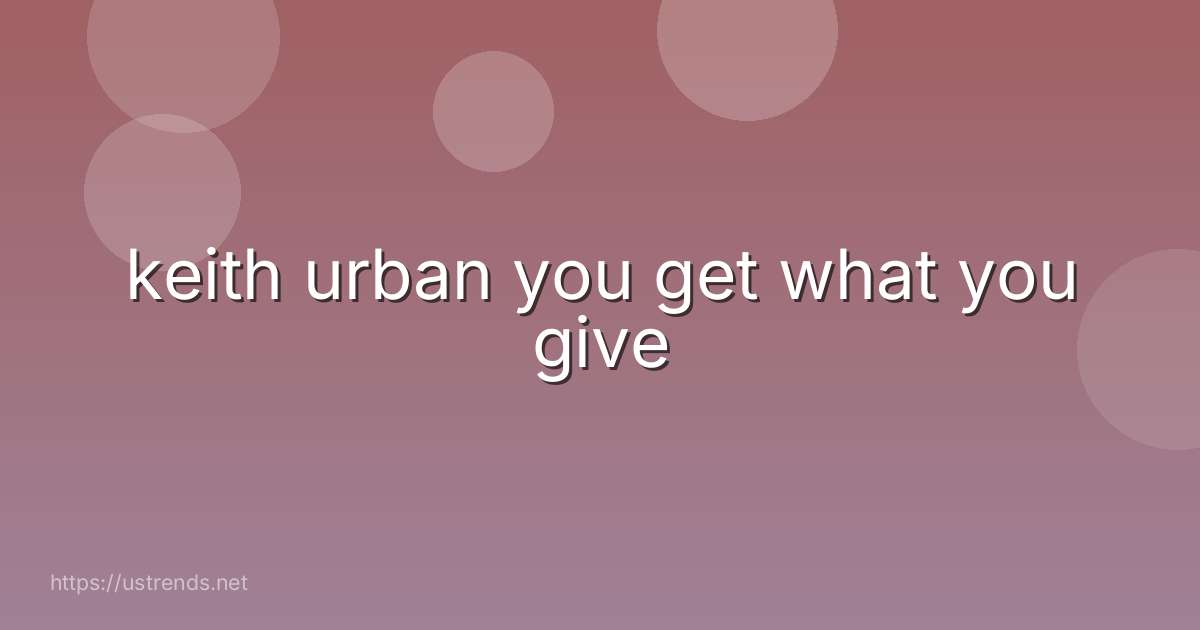 keith urban you get what you give