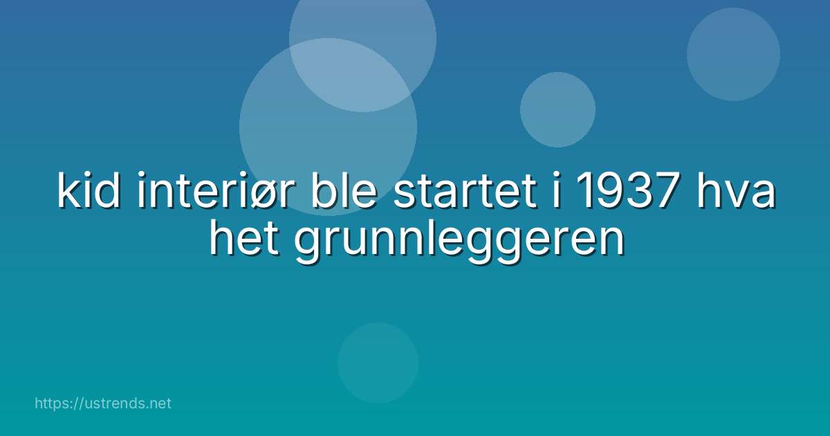 kid interiør ble startet i 1937 hva het grunnleggeren