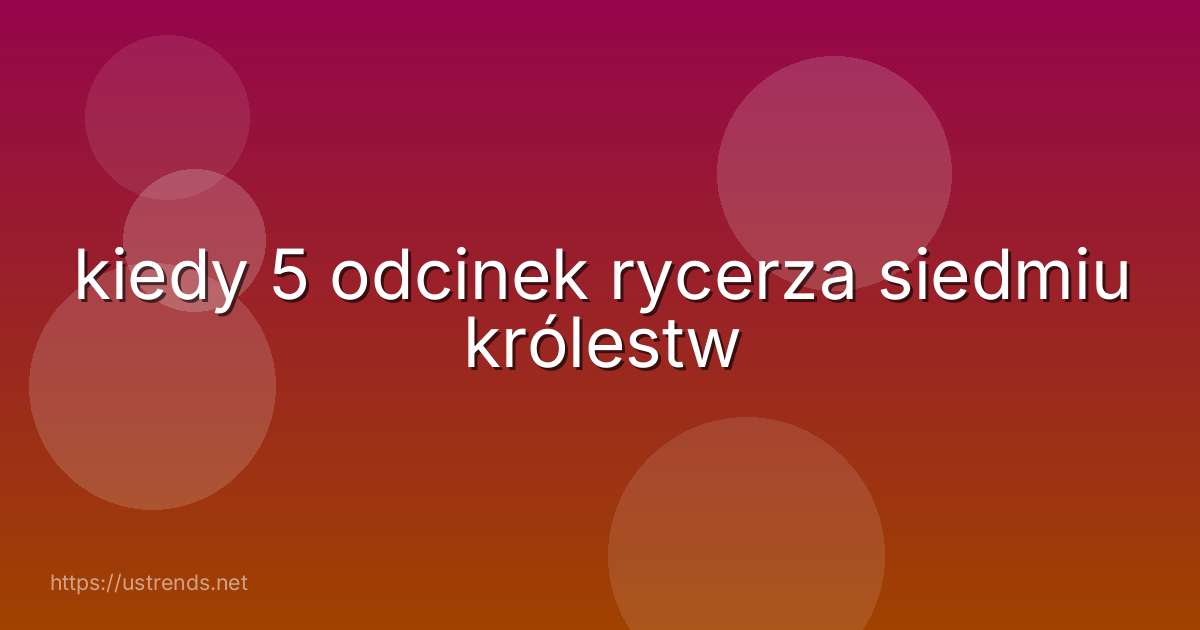 kiedy 5 odcinek rycerza siedmiu królestw