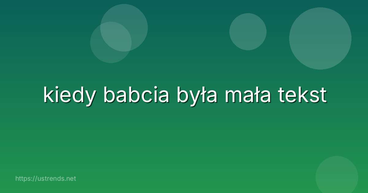 kiedy babcia była mała tekst