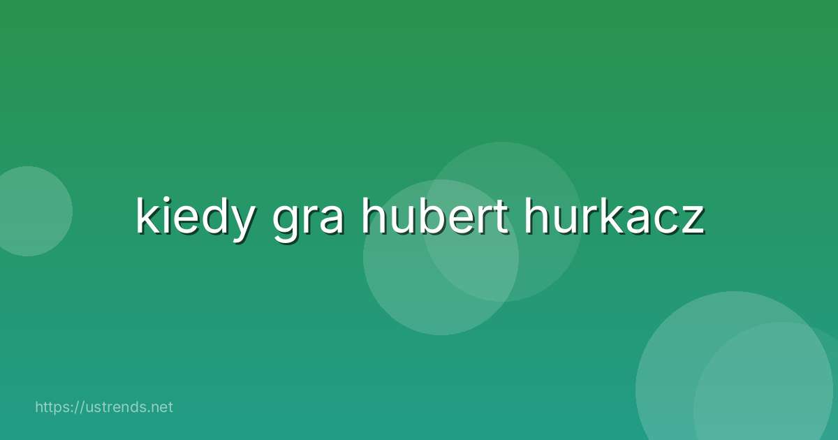 kiedy gra hubert hurkacz
