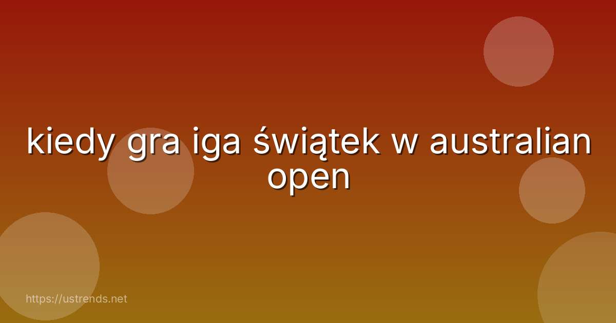 kiedy gra iga świątek w australian open