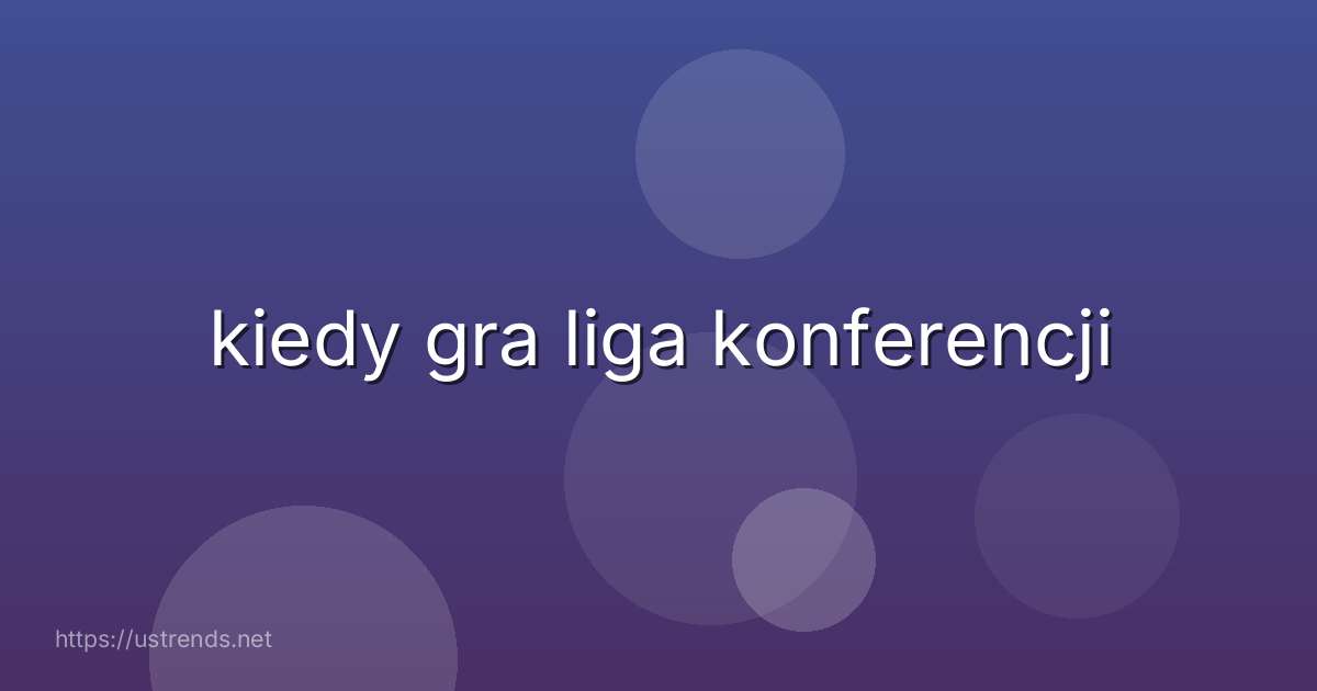kiedy gra liga konferencji