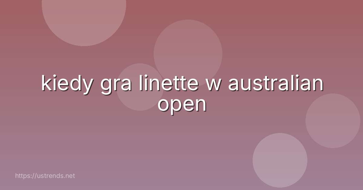kiedy gra linette w australian open