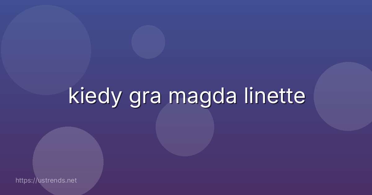 kiedy gra magda linette